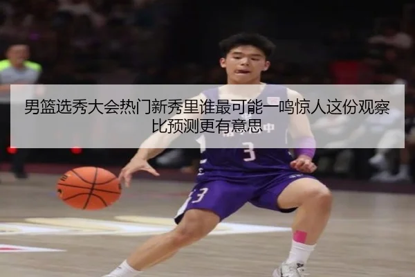 男篮选秀大会热门新秀里谁最可能一鸣惊人这份观察比预测更有意思